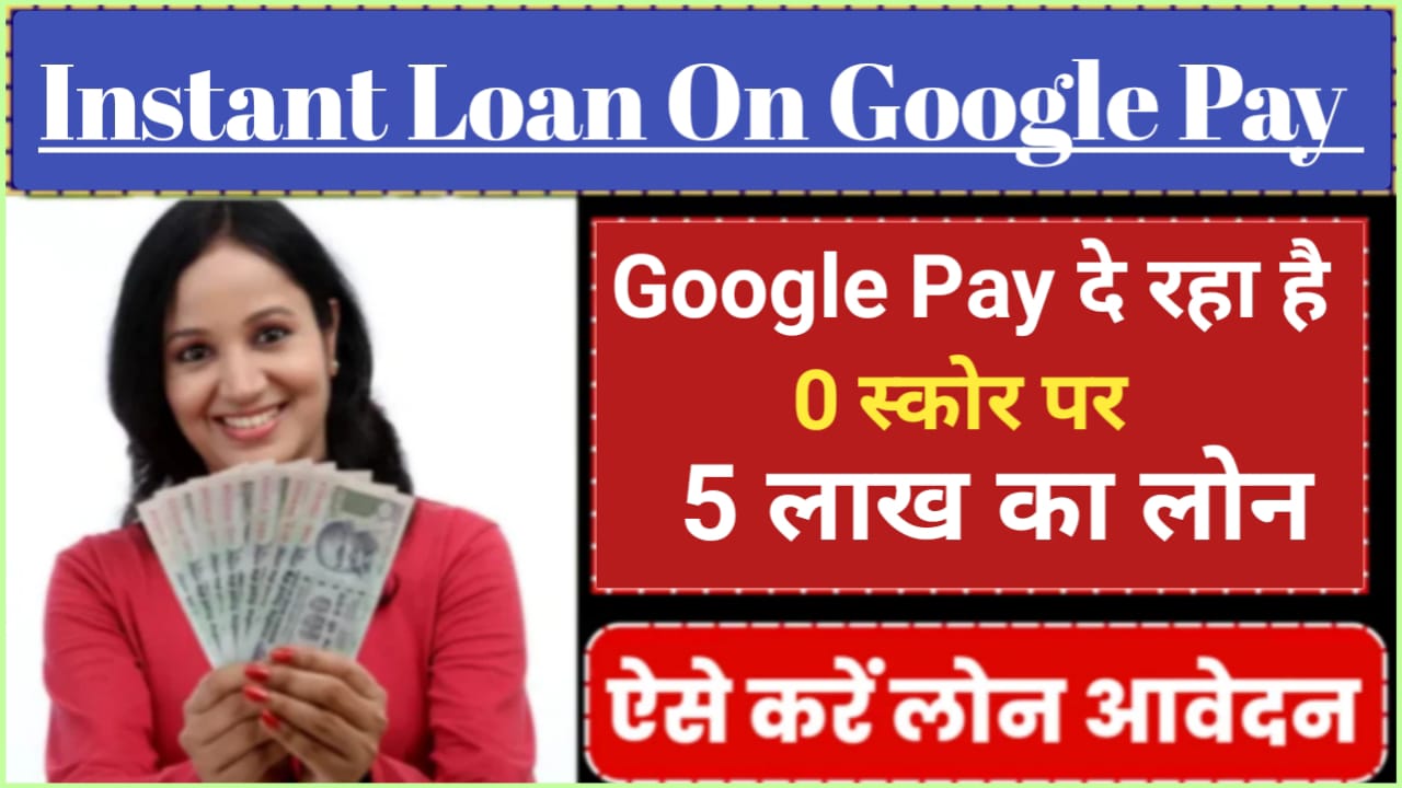 Instant Loan On Google Pay : अभी तुरन्त ही लें 5 लाख का पर्सनल लोन 0 सिबिल स्कोर पर